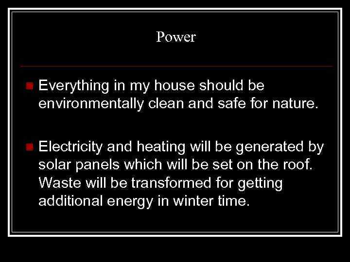 Power n Everything in my house should be environmentally clean and safe for nature.