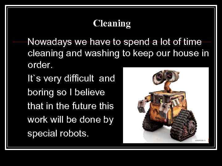 Cleaning Nowadays we have to spend a lot of time cleaning and washing to