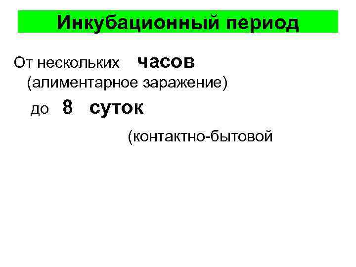 Инкубационный период От нескольких часов (алиментарное заражение) до 8 суток (контактно-бытовой 