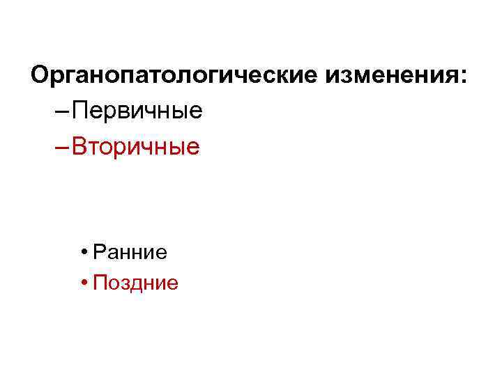 Органопатологические изменения: – Первичные – Вторичные • Ранние • Поздние 