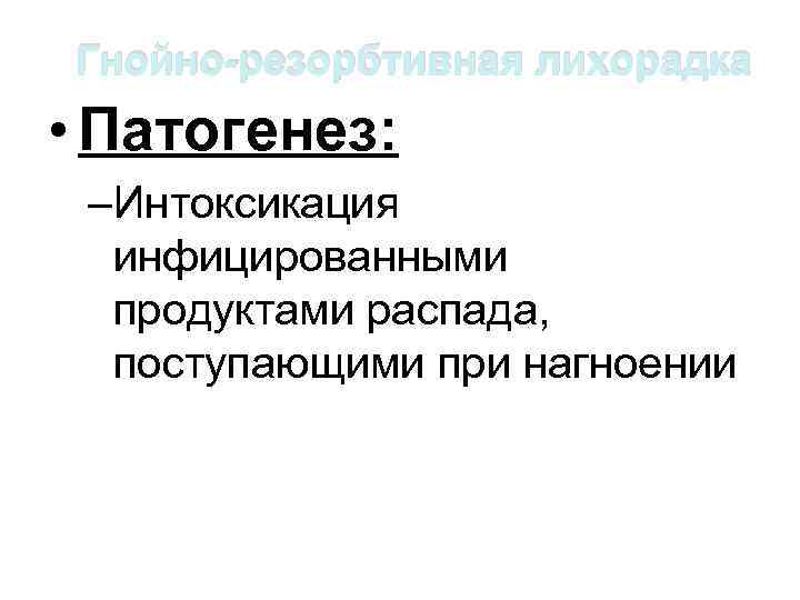 Гнойно-резорбтивная лихорадка • Патогенез: –Интоксикация инфицированными продуктами распада, поступающими при нагноении 
