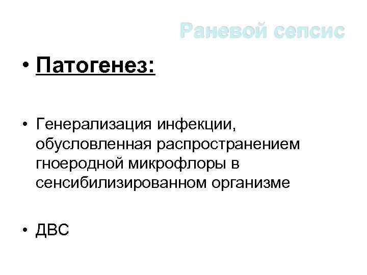 Раневой сепсис • Патогенез: • Генерализация инфекции, обусловленная распространением гноеродной микрофлоры в сенсибилизированном организме