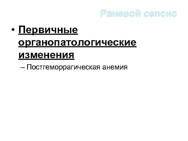 Раневой сепсис • Первичные органопатологические изменения – Постгеморрагическая анемия 