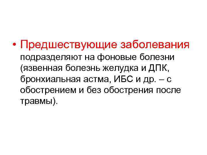  • Предшествующие заболевания подразделяют на фоновые болезни (язвенная болезнь желудка и ДПК, бронхиальная
