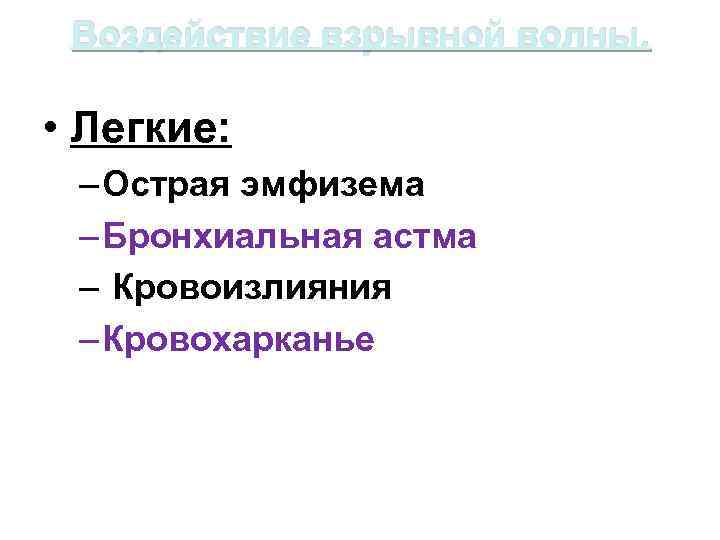 Воздействие взрывной волны. • Легкие: – Острая эмфизема – Бронхиальная астма – Кровоизлияния –