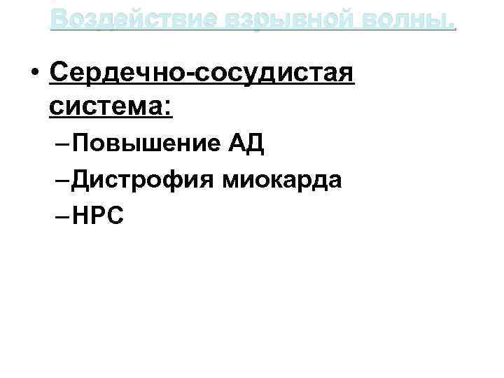 Воздействие взрывной волны. • Сердечно-сосудистая система: – Повышение АД – Дистрофия миокарда – НРС