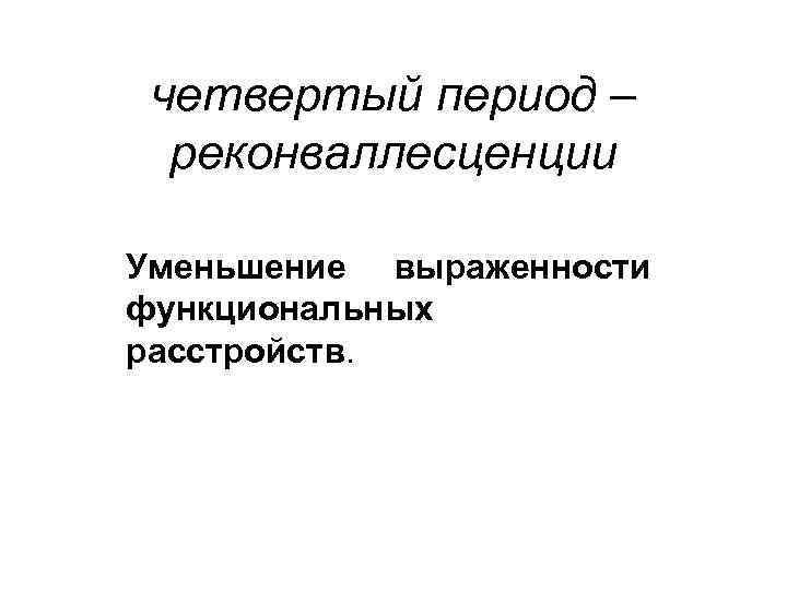 четвертый период – реконваллесценции Уменьшение выраженности функциональных расстройств. 