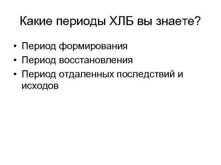 Какие периоды ХЛБ вы знаете? • Период формирования • Период восстановления • Период отдаленных