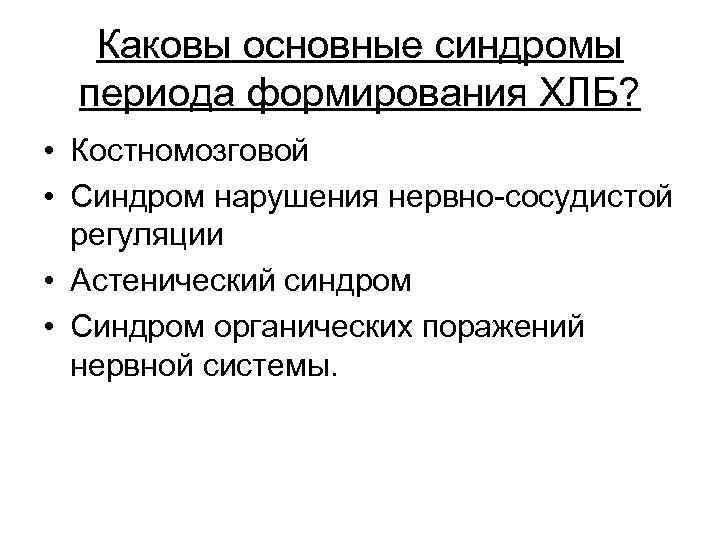 Каковы основные синдромы периода формирования ХЛБ? • Костномозговой • Синдром нарушения нервно-сосудистой регуляции •