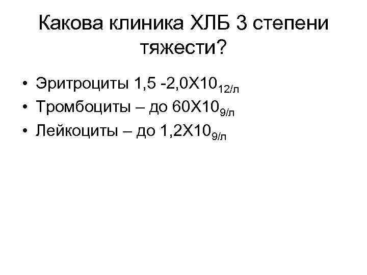 Какова клиника ХЛБ 3 степени тяжести? • Эритроциты 1, 5 -2, 0 Х 1012/л