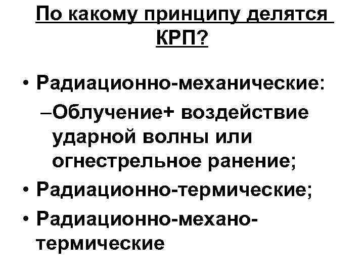 По какому принципу делятся КРП? • Радиационно-механические: –Облучение+ воздействие ударной волны или огнестрельное ранение;