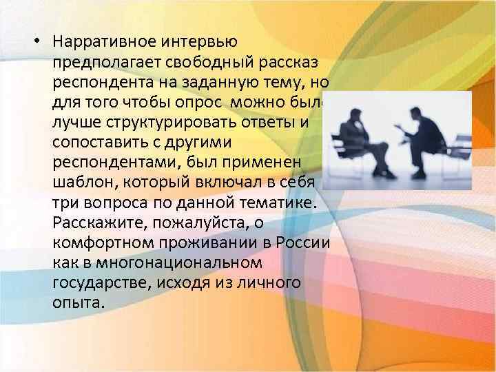  • Нарративное интервью предполагает свободный рассказ респондента на заданную тему, но для того