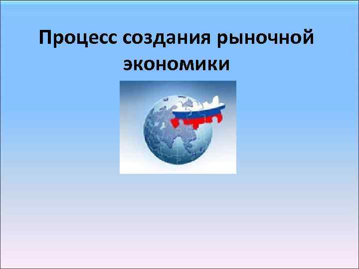 Процесс создания рыночной экономики 