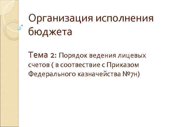 Организация исполнения бюджета Тема 2: Порядок ведения лицевых счетов ( в соотвествие с Приказом