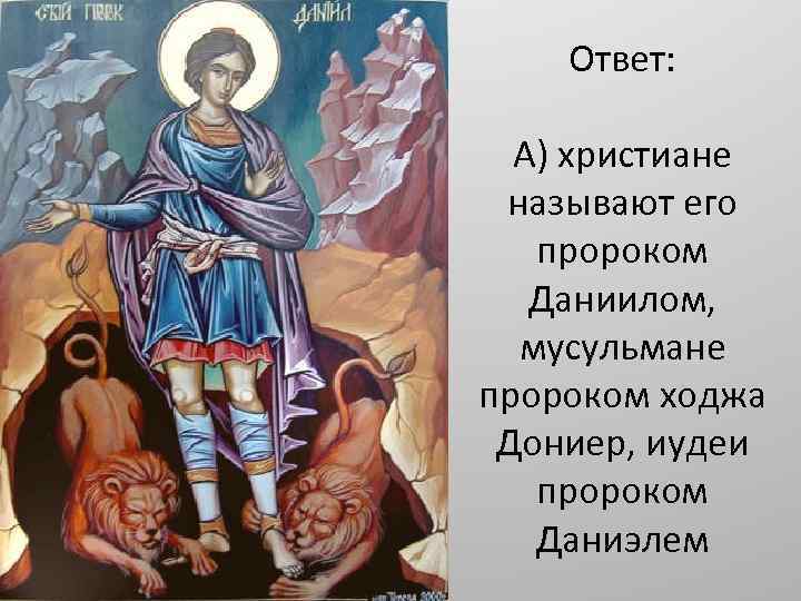 Ответ: А) христиане называют его пророком Даниилом, мусульмане пророком ходжа Дониер, иудеи пророком Даниэлем