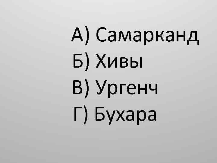 А) Самарканд Б) Хивы В) Ургенч Г) Бухара 