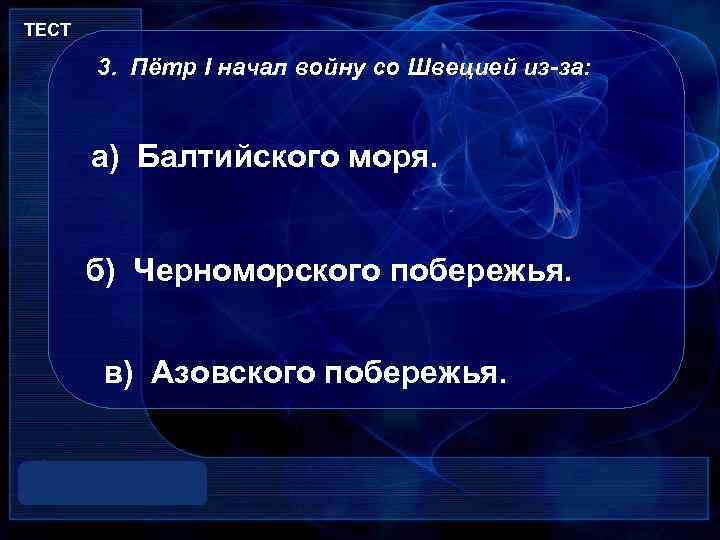 ТЕСТ 3. Пётр I начал войну со Швецией из-за: а) Балтийского моря. б) Черноморского