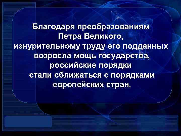 Благодаря преобразованиям Петра Великого, изнурительному труду его подданных возросла мощь государства, российские порядки стали