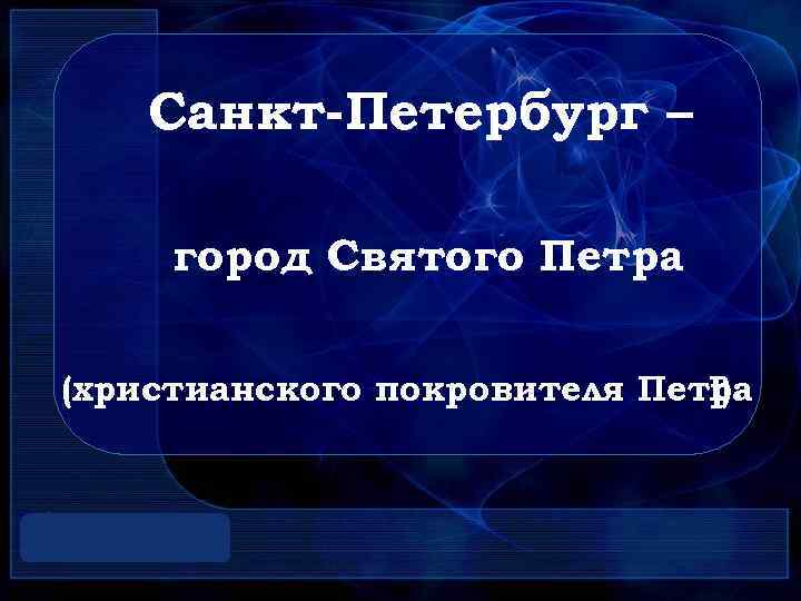 Санкт-Петербург – город Святого Петра (христианского покровителя Петра I). 
