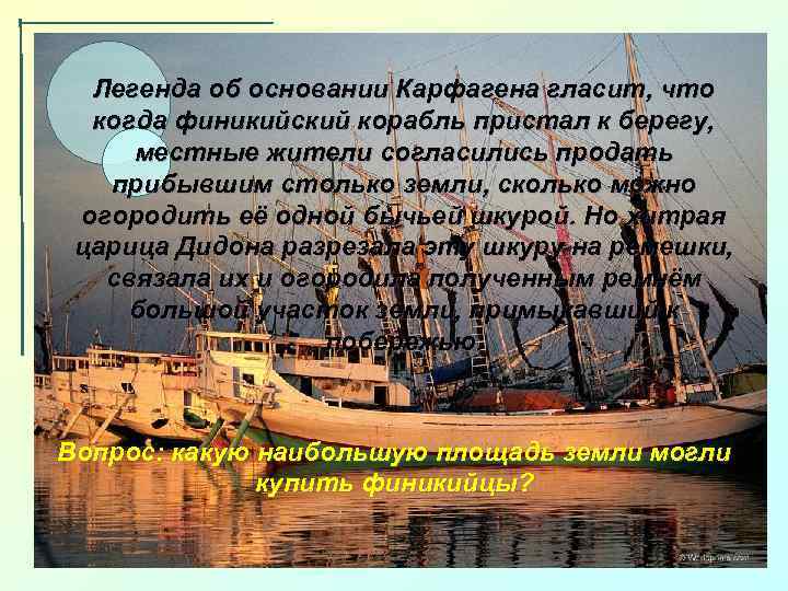 Легенда об основании Карфагена гласит, что когда финикийский корабль пристал к берегу, местные жители