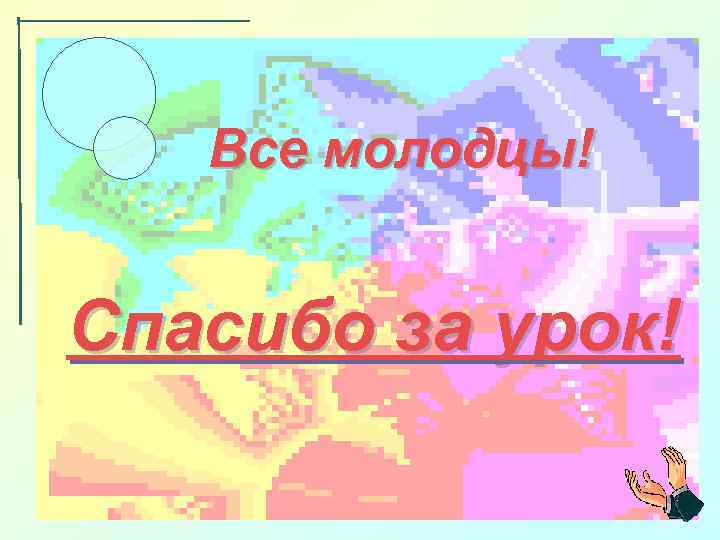 Все молодцы! Спасибо за урок! 