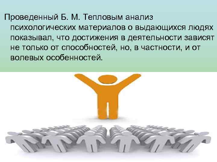  Проведенный Б. М. Тепловым анализ психологических материалов о выдающихся людях показывал, что достижения