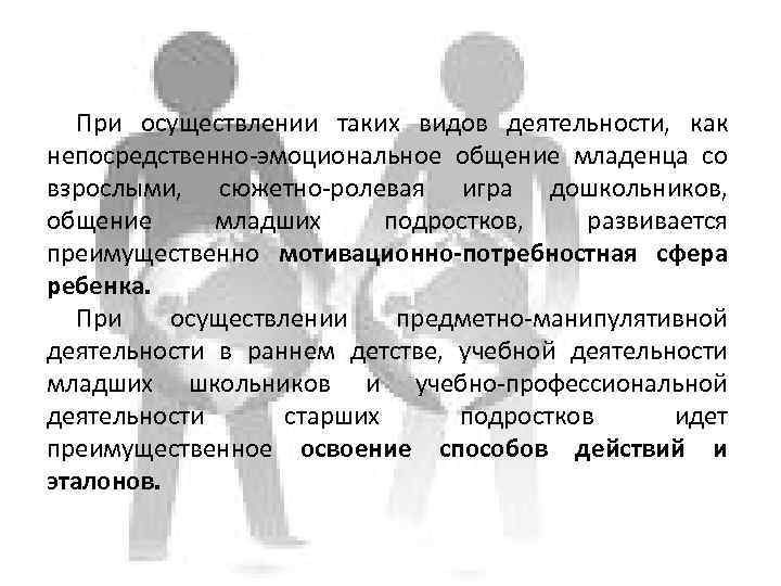 При осуществлении таких видов деятельности, как непосредственно-эмоциональное общение младенца со взрослыми, сюжетно-ролевая игра дошкольников,