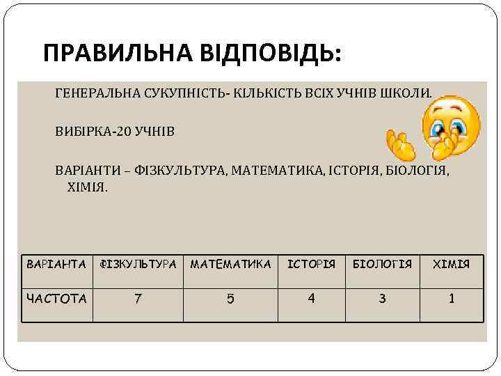 ПРАВИЛЬНА ВІДПОВІДЬ: ГЕНЕРАЛЬНА СУКУПНІСТЬ- КІЛЬКІСТЬ ВСІХ УЧНІВ ШКОЛИ. ВИБІРКА-20 УЧНІВ ВАРІАНТИ – ФІЗКУЛЬТУРА, МАТЕМАТИКА,