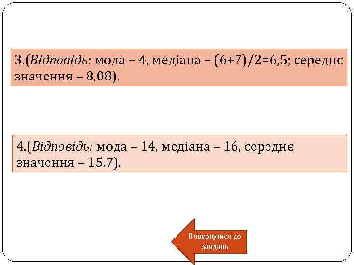 3. (Відповідь: мода – 4, медіана – (6+7)/2=6, 5; середнє значення – 8, 08).