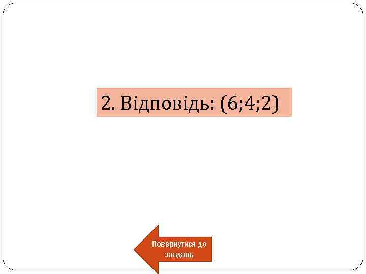 2. Відповідь: (6; 4; 2) Повернутися до завдань 