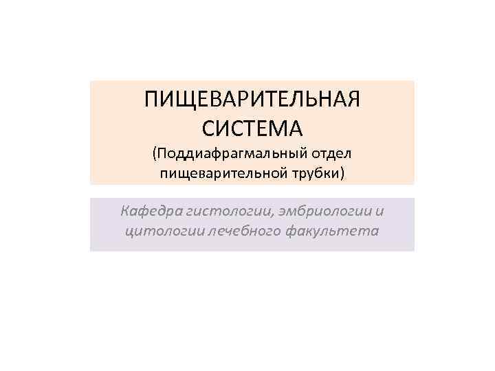 ПИЩЕВАРИТЕЛЬНАЯ СИСТЕМА (Поддиафрагмальный отдел пищеварительной трубки) Кафедра гистологии, эмбриологии и цитологии лечебного факультета 