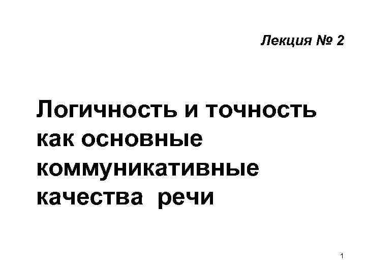 Лекция № 2 Логичность и точность как основные коммуникативные качества речи 1 