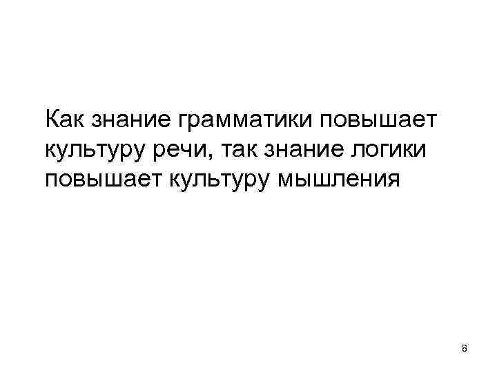 Как знание грамматики повышает культуру речи, так знание логики повышает культуру мышления 8 