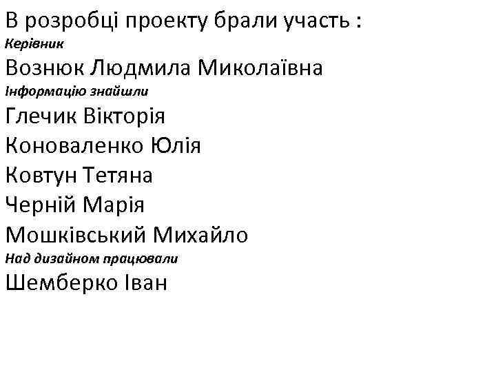 В розробці проекту брали участь : Керівник Вознюк Людмила Миколаївна Інформацію знайшли Глечик Вікторія