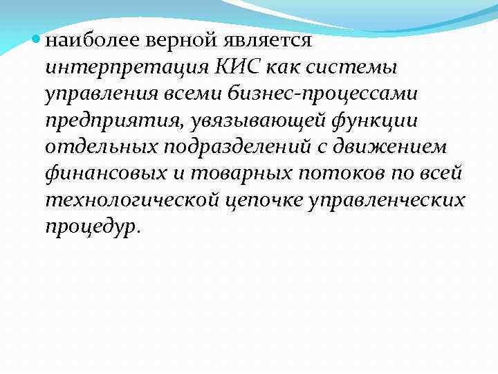  наиболее верной является интерпретация КИС как системы управления всеми бизнес-процессами предприятия, увязывающей функции