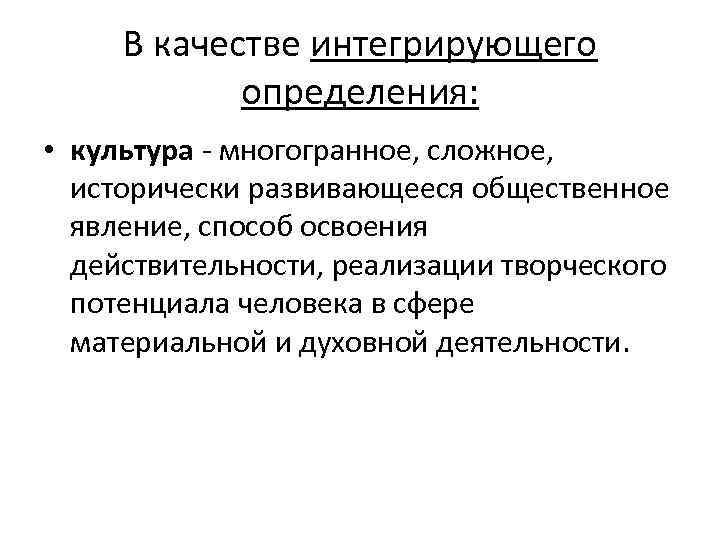 В качестве интегрирующего определения: • культура - многогранное, сложное, исторически развивающееся общественное явление, способ