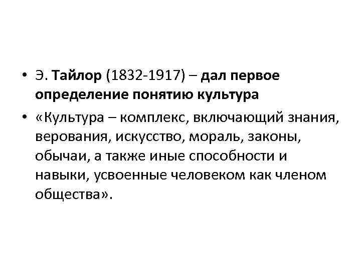  • Э. Тайлор (1832 -1917) – дал первое определение понятию культура • «Культура