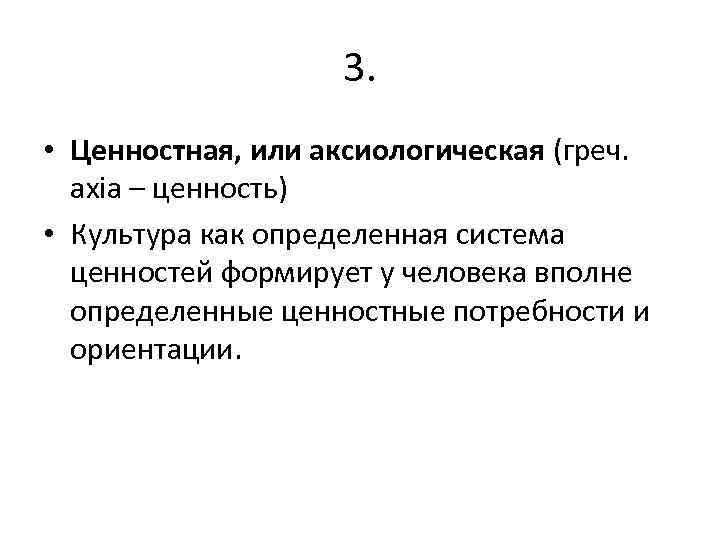 3. • Ценностная, или аксиологическая (греч. axia – ценность) • Культура как определенная система