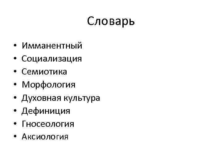 Словарь • • Имманентный Социализация Семиотика Морфология Духовная культура Дефиниция Гносеология Аксиология 