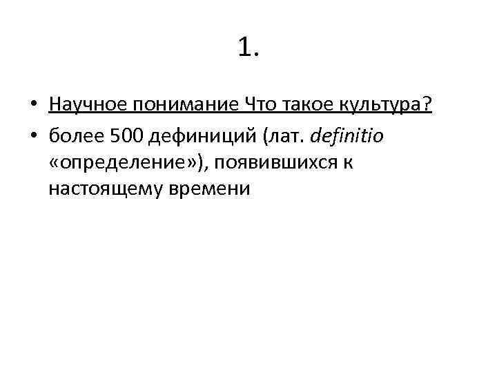 1. • Научное понимание Что такое культура? • более 500 дефиниций (лат. definitio «определение»