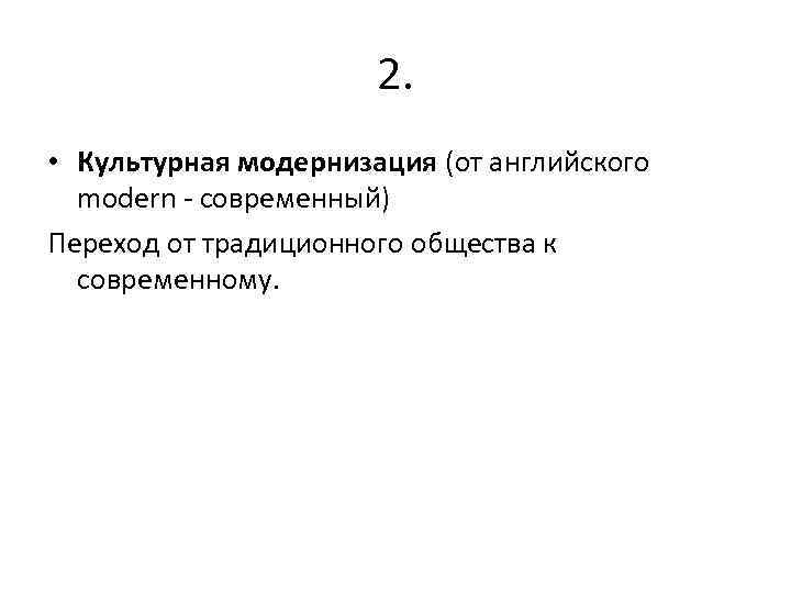 2. • Культурная модернизация (от английского modern - современный) Переход от традиционного общества к