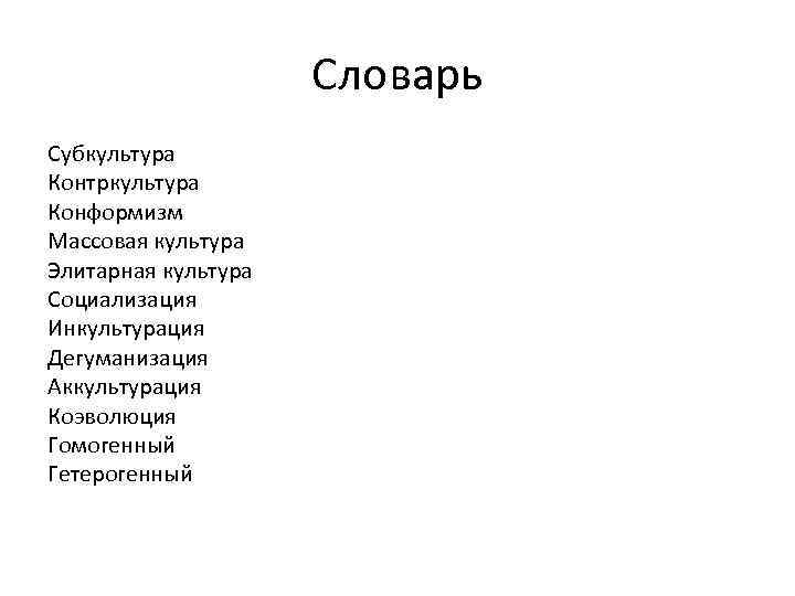 Словарь Субкультура Контркультура Конформизм Массовая культура Элитарная культура Социализация Инкультурация Дегуманизация Аккультурация Коэволюция Гомогенный