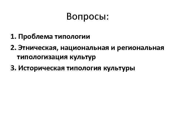 Вопросы: 1. Проблема типологии 2. Этническая, национальная и региональная типологизация культур 3. Историческая типология