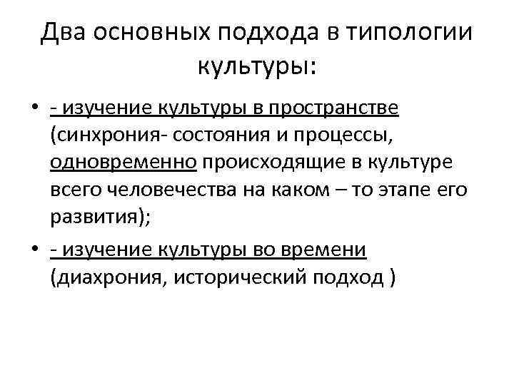 Два основных подхода в типологии культуры: • - изучение культуры в пространстве (синхрония- состояния