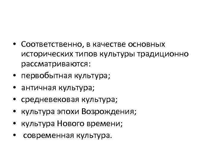 • Соответственно, в качестве основных исторических типов культуры традиционно рассматриваются: • первобытная культура;