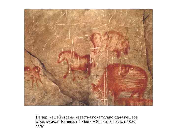 На тер. нашей страны известна пока только одна пещера с росписями - Капова, на