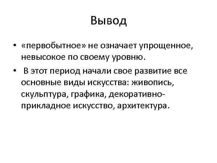 Вывод • «первобытное» не означает упрощенное, невысокое по своему уровню. • В этот период