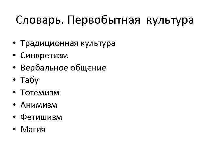 Словарь. Первобытная культура • • Традиционная культура Синкретизм Вербальное общение Табу Тотемизм Анимизм Фетишизм