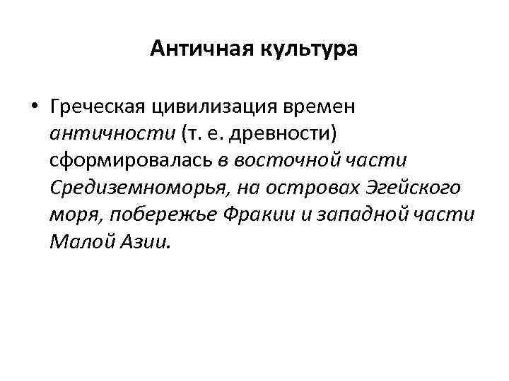 Античная культура • Греческая цивилизация времен античности (т. е. древности) сформировалась в восточной части