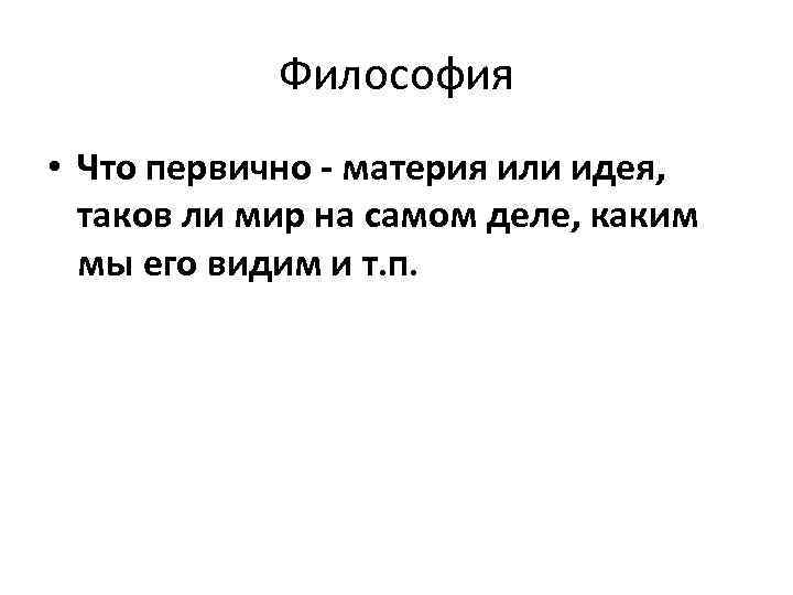 Философия • Что первично - материя или идея, таков ли мир на самом деле,
